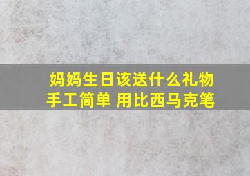 妈妈生日该送什么礼物手工简单 用比西马克笔